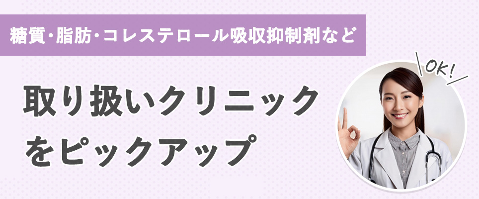 【糖質･脂肪･コレステロール吸収抑制剤など】取り扱いクリニックをピックアップ