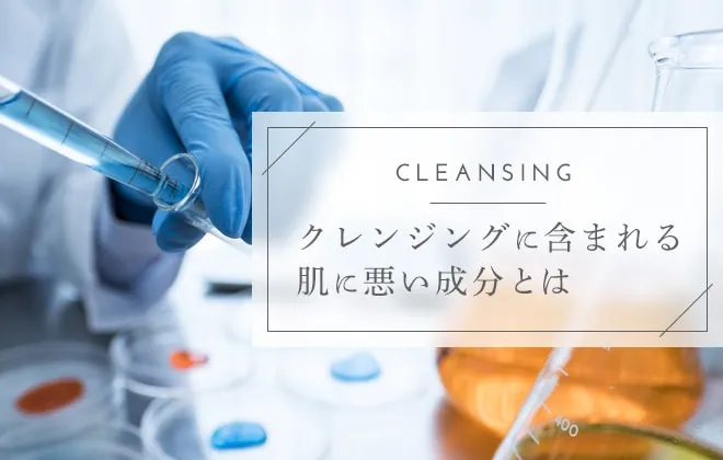 クレンジングの成分で注意すべき肌に悪い成分一覧を発表！