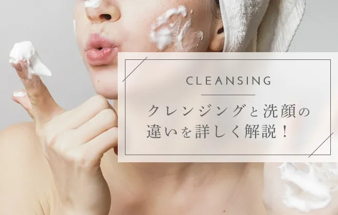 クレンジングと洗顔の違いとは？ダブル洗顔についても解説！