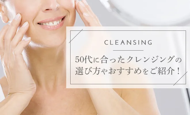 50代におすすめのクレンジング！プチプラやデパコスを厳選して紹介