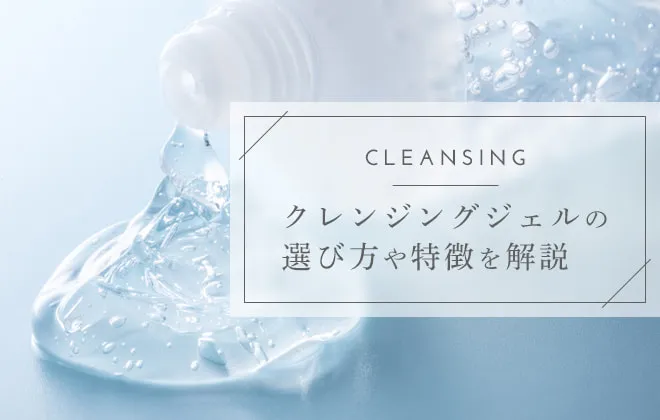クレンジングジェルの選び方！おすすめクレンジングと使い方も紹介