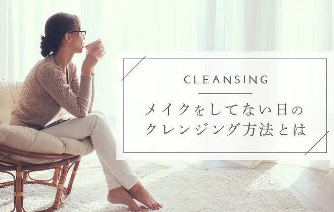 ノーメイク・すっぴんでもクレンジングは必要？メリットとおすすめを紹介