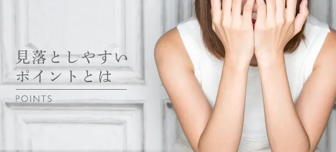見落としやすいポイントとは