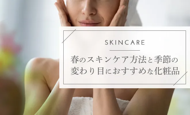 春のスキンケア方法を解説！肌荒れの原因やおすすめの化粧品も紹介