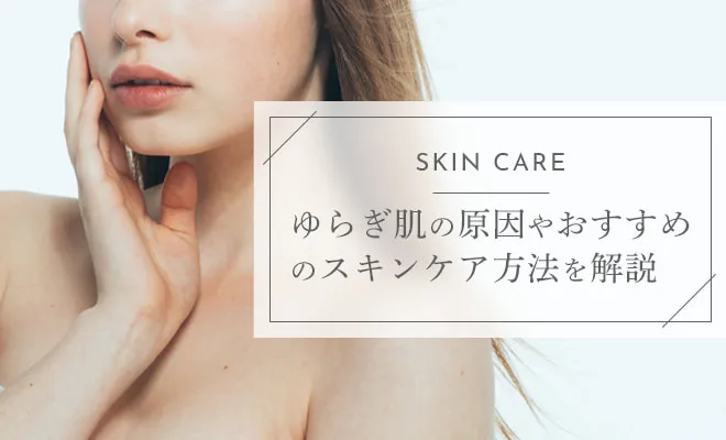 ゆらぎ肌になる原因は？スキンケアのおすすめの選び方や方法を解説